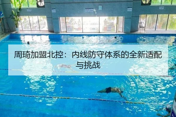 周琦加盟北控：内线防守体系的全新适配与挑战
