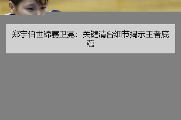 郑宇伯世锦赛卫冕：关键清台细节揭示王者底蕴