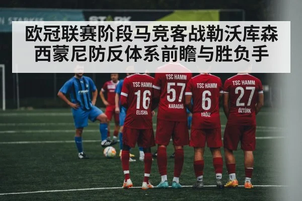 欧冠联赛阶段马竞客战勒沃库森西蒙尼防反体系前瞻与胜负手