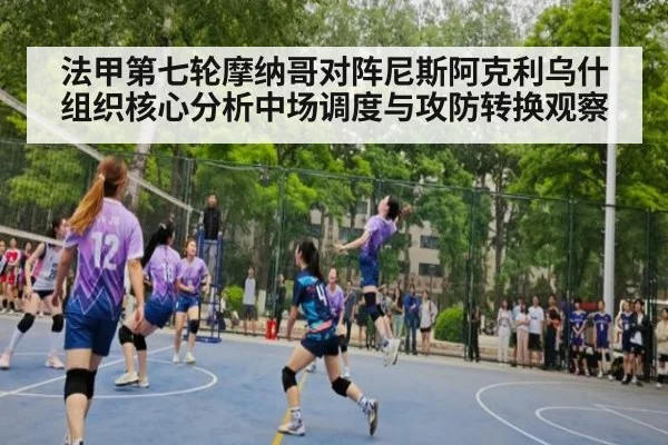 法甲第七轮摩纳哥对阵尼斯阿克利乌什组织核心分析中场调度与攻防转换观察